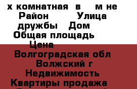 4-х комнатная  в 25 м/не › Район ­ 25 › Улица ­ дружбы › Дом ­ 99 › Общая площадь ­ 78 › Цена ­ 3 300 000 - Волгоградская обл., Волжский г. Недвижимость » Квартиры продажа   . Волгоградская обл.